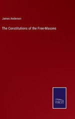 The Constitutions of the Free-Masons