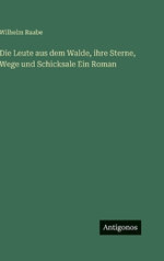 Die Leute aus dem Walde, ihre Sterne, Wege und Schicksale Ein Roman