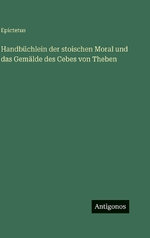 Handbuechlein der stoischen Moral und das Gemaelde des Cebes von Theben