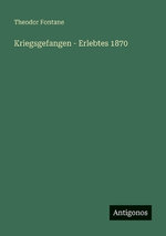Kriegsgefangen - Erlebtes 1870