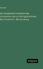 Der Rechtsstreit zwischen den Verwandten des zu Paris gestorbenen Karl Friedrich v. Mecklenburg