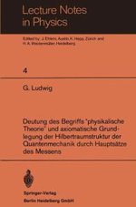 Deutung des Begriffs "physikalische Theorie" und axiomatische Grundlegung der Hilbertraumstruktur der Quantenmechanik durch Hauptsaetze des Messens