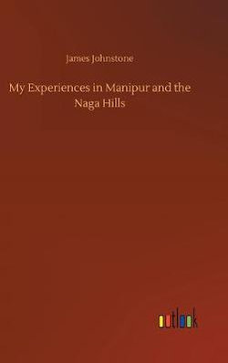 My Experiences in Manipur and the Naga Hills
