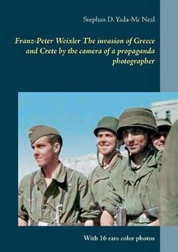 Franz-Peter Weixler The invasion of Greece and Crete by the camera of a propaganda photographer