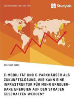 E-Mobilitaet und E-Parkhaeuser als Zukunftsloesung. Wie kann eine Infrastruktur fuer mehr erneuerbare Energien auf den Strassen geschaffen werden?