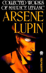 Collected Works of Maurice Leblanc. Arsene Lupin (Illustrated)