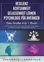 RESILIENZ ACHTSAMKEIT GELASSENHEIT LERNEN PSYCHOLOGIE FUER ANFAENGER - Das Grosse 4 in1 Buch