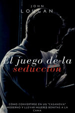 El Juego De La Seducción: Cómo Convertirse En Un "casanova" Moderno Y Llevar Mujeres Bonitas A La Cama.