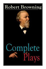 Complete Plays of Robert Browning