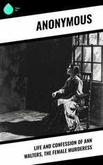 Life and Confession of Ann Walters, the Female Murderess