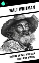 The Life of Walt Whitman in His Own Words