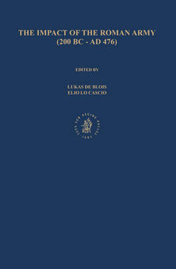 The Impact of the Roman Army (200 B.C. - A.D. 476): Economic, Social, Political, Religious and Cultural Aspects