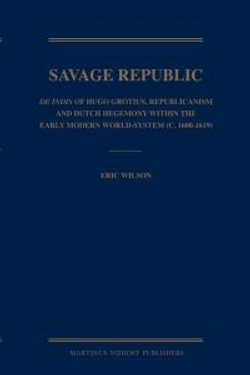 Savage Republic: De Indis of Hugo Grotius, Republicanism and Dutch Hegemony within the Early Modern World-System (c. 1600-1619)