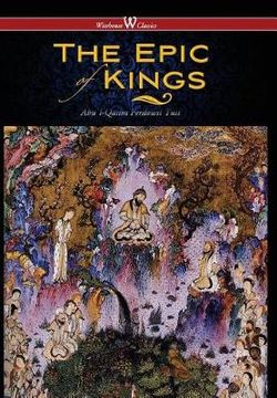 Epic of Kings- Hero Tales of Ancient Persia (Wisehouse Classics - the Authoritative Edition)