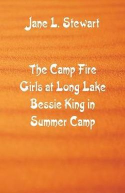 The Camp Fire Girls at Long Lake Bessie King in Summer Camp The Camp Fire Girls at Long Lake Bessie King in Summer Camp