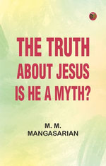 The Truth About Jesus : Is He a Myth?
