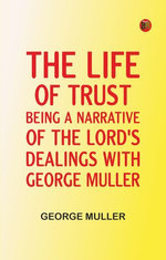 The Life of Trust: Being a Narrative of the Lord's Dealings With George Muller