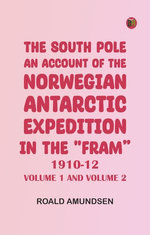 The South Pole; an account of the Norwegian Antarctic expedition in the "Fram," 1910-12 -- Volume 1 and Volume 2