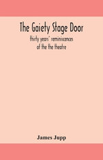 The Gaiety Stage Door; Thirty Years' Reminiscences Of The The Theatre