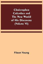 Christopher Columbus and the New World of His Discovery (Volume VI)