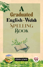 A Graduated English-Welsh Spelling Book