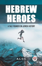 Hebrew HeroesA Tale Founded on Jewish History (Edition2023)