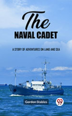 The naval cadet A story of adventures on land and sea