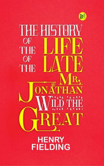 The History of the Life of the Late Mr. Jonathan Wild the Great