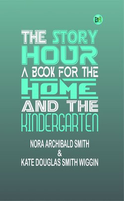 The Story Hour: A Book for the Home and the Kindergarten