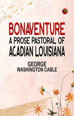 Bonaventure A Prose Pastoral of Acadian Louisiana