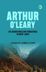 Arthur O'Leary: His Wanderings And Ponderings In Many Lands