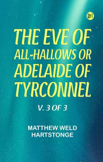 The Eve of All-Hallows; Or, Adelaide of Tyrconnel, v. 3 of 3