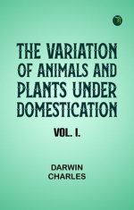 The Variation of Animals and Plants Under Domestication Vol. I.