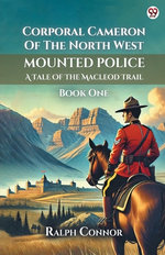 Corporal Cameron Of The North West Mounted PoliceA Tale Of The Macleod Trail Book One (Edition1)