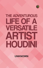 The Adventurous Life of a Versatile Artist: Houdini