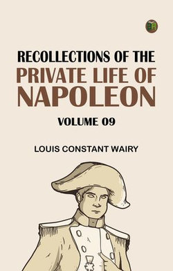 Recollections of the Private Life of Napoleon -- Volume 09 Recollections of the Private Life of Napoleon -- Volume 09