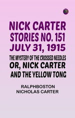 Nick Carter Stories No. 151 July 31 1915 The Mystery of the Crossed Needles; or Nick Carter and the Yellow Tong