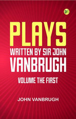 Plays written by Sir John Vanbrugh volume the first