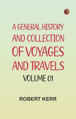 A General History and Collection of Voyages and Travels -- Volume 01