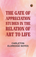 The Gate of Appreciation: Studies in the Relation of Art to Life