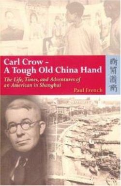 Carl Crow - A Tough Old China Hand - The Life, Times, and Adventures of an American in Shanghai