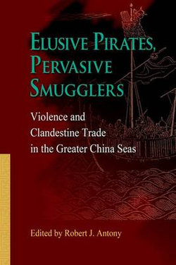 Elusive Pirates, Pervasive Smugglers - Violence and Clandestine Trade in the Greater China Seas Elusive Pirates, Pervasive Smugglers - Violence and Clandestine Trade in the Greater China Seas