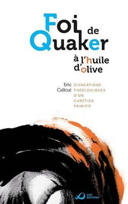 Foi de Quaker a l'huile d'olive - divagations theologiques d'un chretien primitif