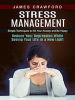Stress Management: Simple Techniques to Kill Your Anxiety and Be Happy (Reduce Your Depression While Seeing Your Life in a New Light)