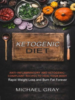 Ketogenic Diet: Anti-inflammatory and Ketogenic-compliant Recipes to Heal Your Body (Rapid Weight Loss and Burn Fat Forever)