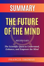 Summary of The Future of the Mind by Michio Kaku:The Scientific Quest to Understand, Enhance, and Empower the Mind