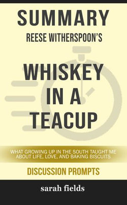 Summary of Whiskey in a Teacup: What Growing Up in the South Taught Me About Life, Love, and Baking Biscuits by Reese Witherspoon (Discussion Prompts)