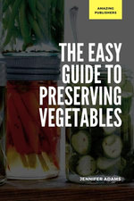 The Easy Guide to Preserving Vegetables