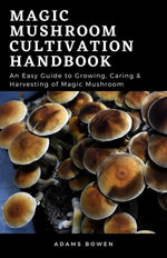 Magic Mushroom Cultivation Handbook; An Essential Guide to Growing, Caring & Harvesting of Magic Mushroom