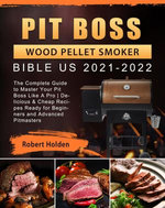 Pit Boss Wood Pellet Smoker Bible US 2021-2022: The Complete Guide to Master Your Pit Boss Like A Pro | Delicious & Cheap Recipes Ready for Beginners and Advanced Pitmasters